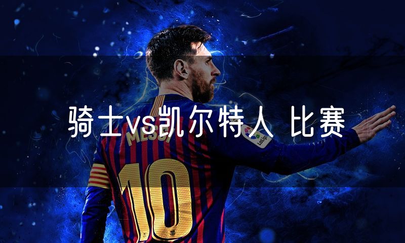骑士vs凯尔特人 比赛