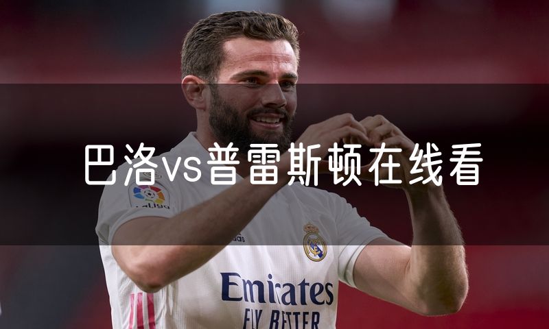 巴洛vs普雷斯顿在线看 巴洛vs普雷斯顿在线看