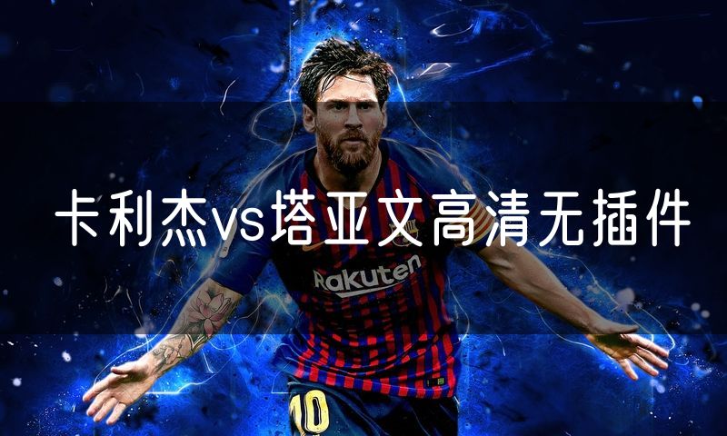 卡利杰vs塔亚文高清无插件