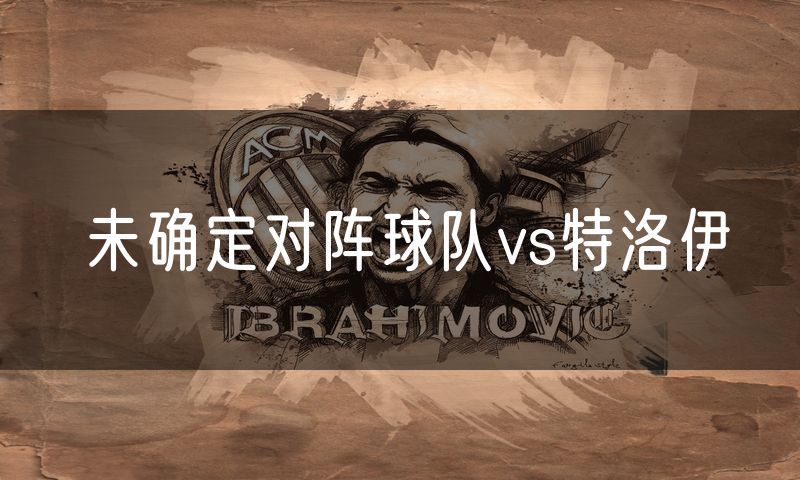 未确定对阵球队vs特洛伊