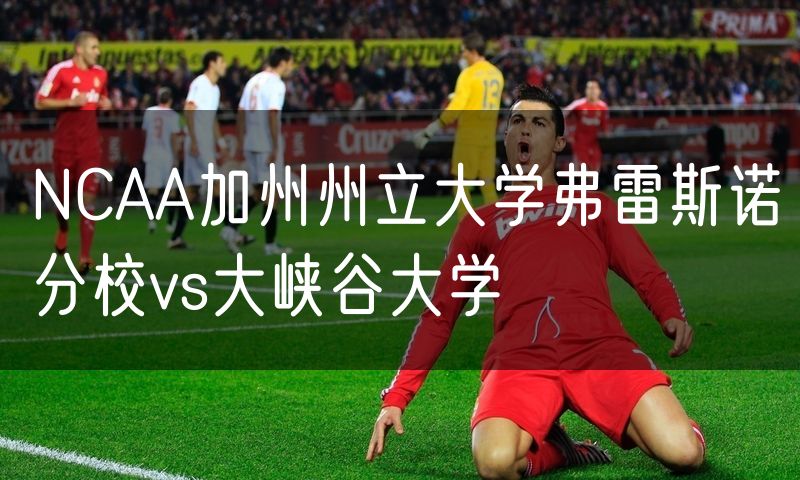 NCAA加州州立大学弗雷斯诺分校vs大峡谷大学 NCAA加州州立大学弗雷斯诺分校vs大峡谷大学
