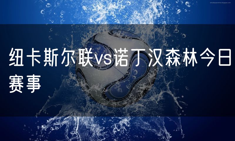 纽卡斯尔联vs诺丁汉森林今日赛事