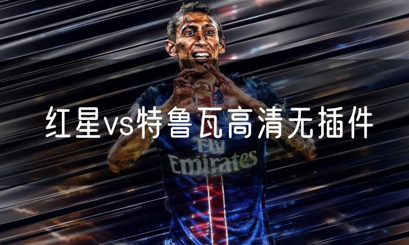 红星vs特鲁瓦高清无插件
