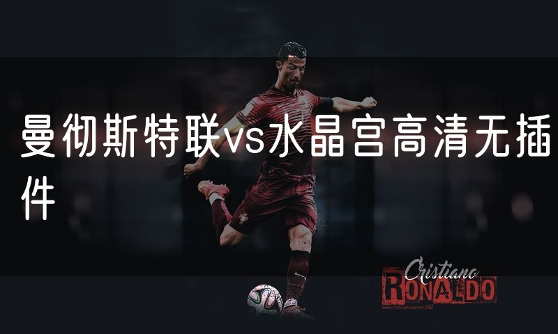 曼彻斯特联vs水晶宫高清无插件