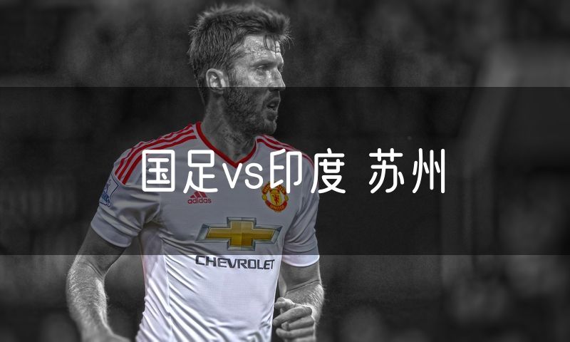 国足vs印度 苏州 国足vs印度 苏州