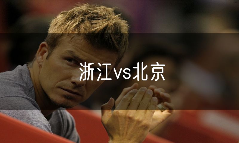 浙江vs北京 浙江vs北京