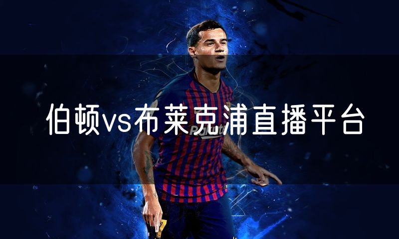 伯顿vs布莱克浦直播平台