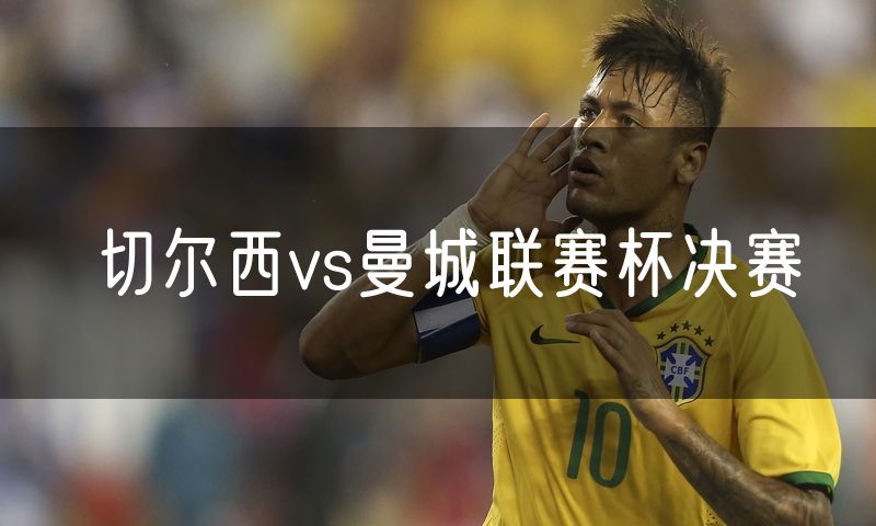 切尔西vs曼城联赛杯决赛