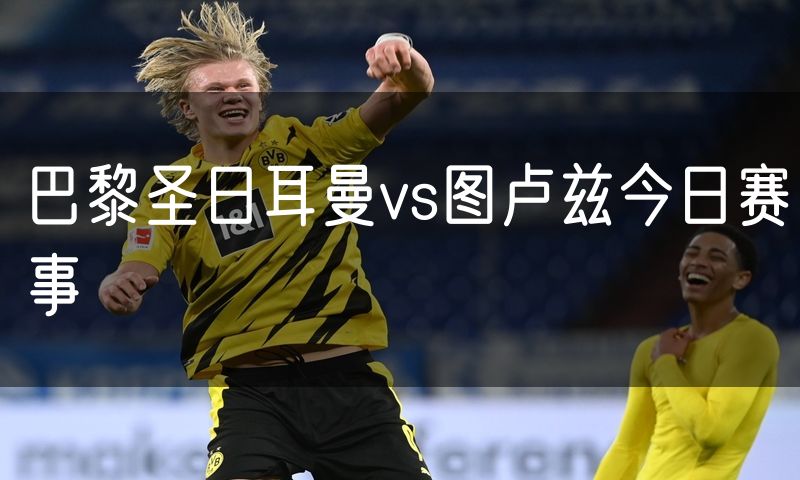 巴黎圣日耳曼vs图卢兹今日赛事