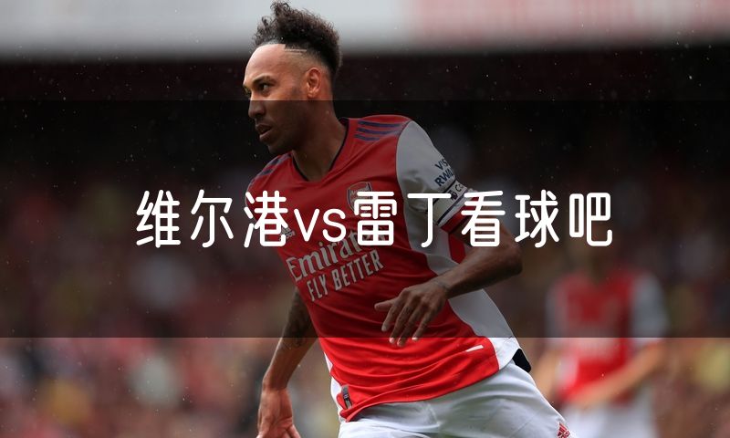 维尔港vs雷丁看球吧