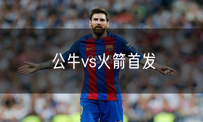 公牛vs火箭首发 公牛vs火箭首发
