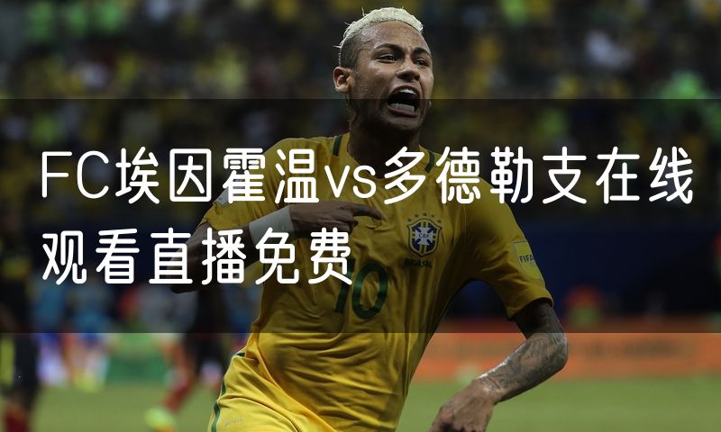 FC埃因霍温vs多德勒支在线观看直播免费 FC埃因霍温vs多德勒支在线观看直播免费