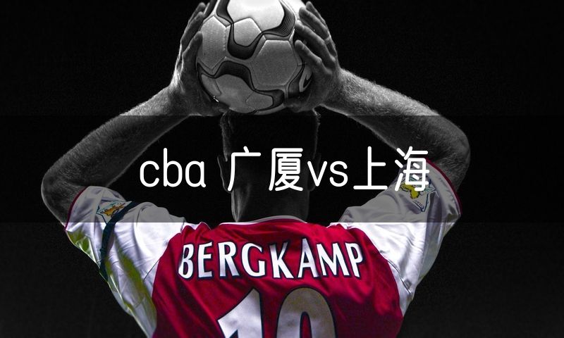cba 广厦vs上海