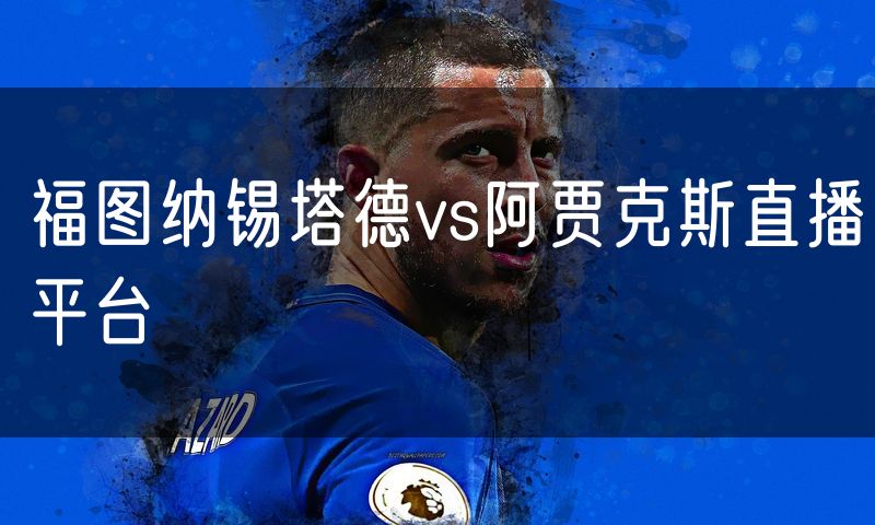 福图纳锡塔德vs阿贾克斯直播平台