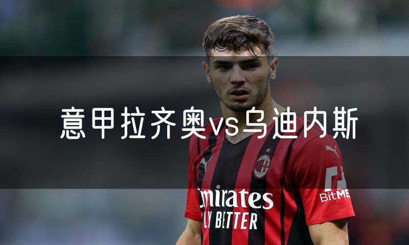 意甲拉齐奥vs乌迪内斯 意甲拉齐奥vs乌迪内斯