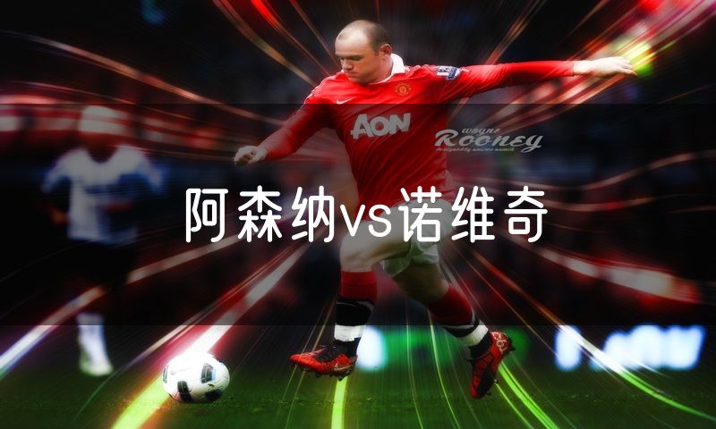 阿森纳vs诺维奇 阿森纳vs诺维奇