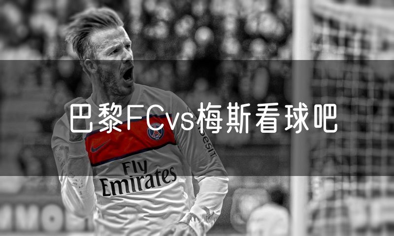 巴黎FCvs梅斯看球吧 巴黎FCvs梅斯看球吧