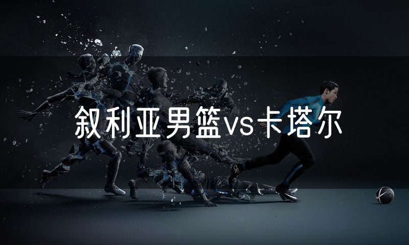 叙利亚男篮vs卡塔尔