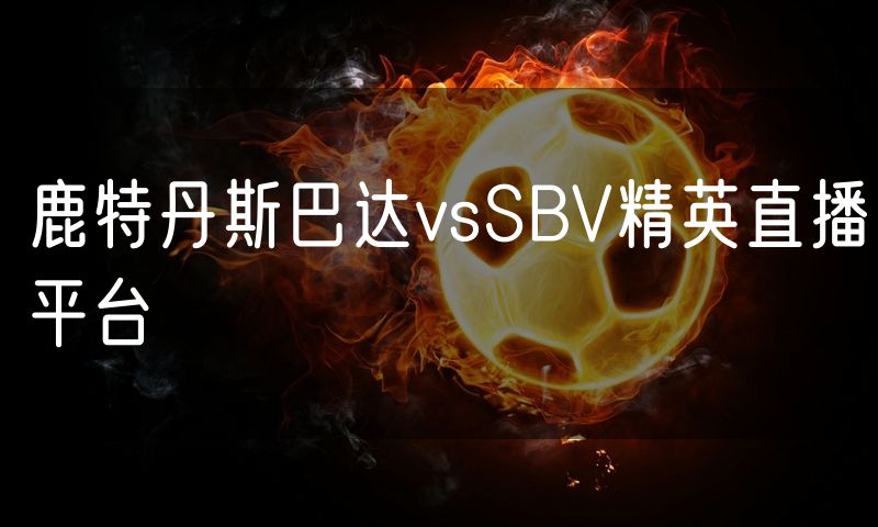 鹿特丹斯巴达vsSBV精英直播平台