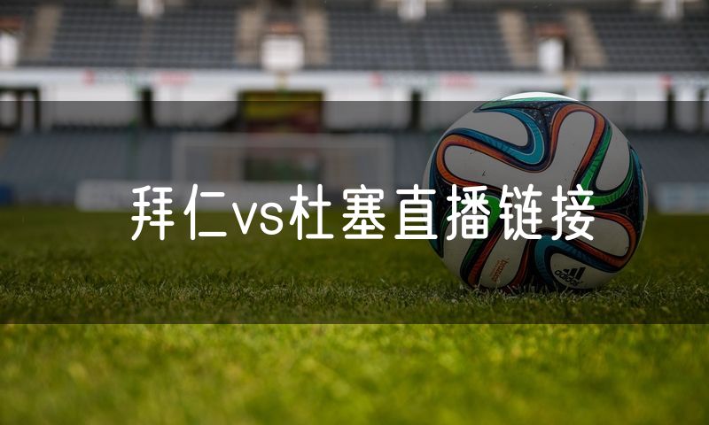 拜仁vs杜塞直播链接 拜仁vs杜塞直播链接