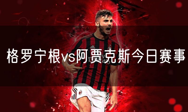 格罗宁根vs阿贾克斯今日赛事