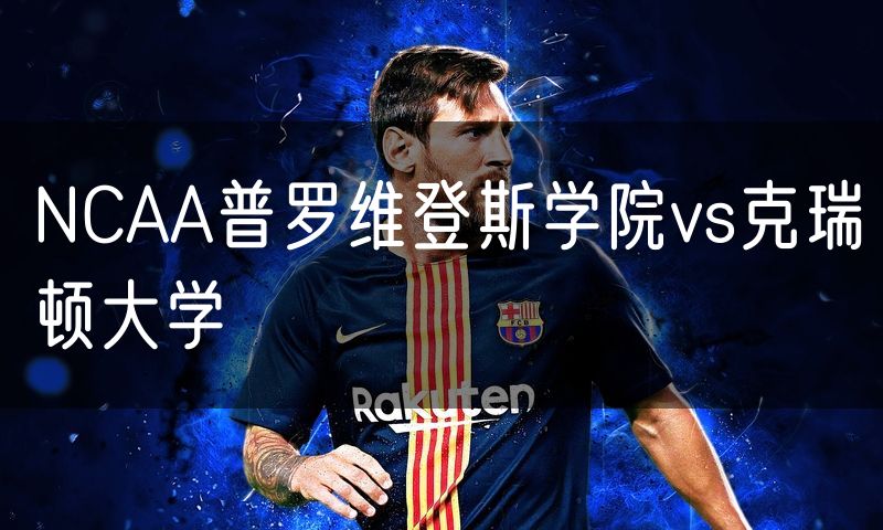 NCAA普罗维登斯学院vs克瑞顿大学