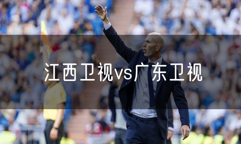 江西卫视vs广东卫视 江西卫视vs广东卫视