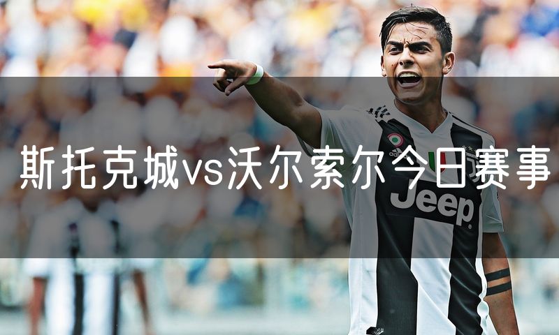 斯托克城vs沃尔索尔今日赛事