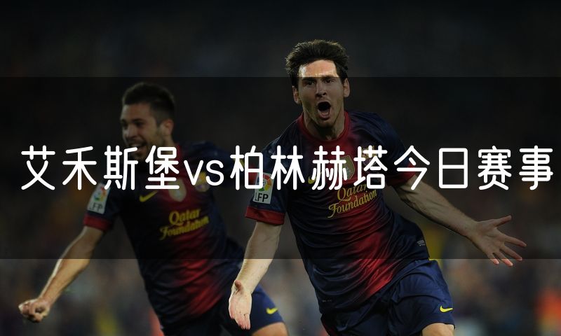 艾禾斯堡vs柏林赫塔今日赛事 艾禾斯堡vs柏林赫塔今日赛事