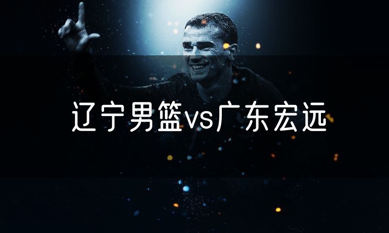 辽宁男篮vs广东宏远