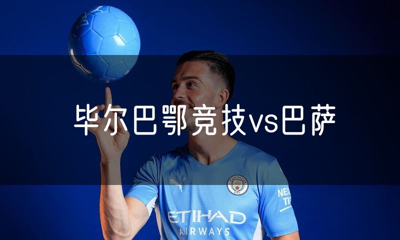 毕尔巴鄂竞技vs巴萨 毕尔巴鄂竞技vs巴萨