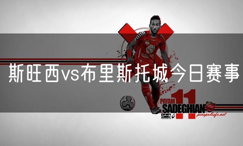 斯旺西vs布里斯托城今日赛事 斯旺西vs布里斯托城今日赛事