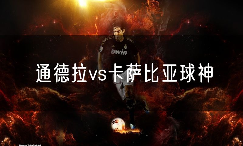 通德拉vs卡萨比亚球神