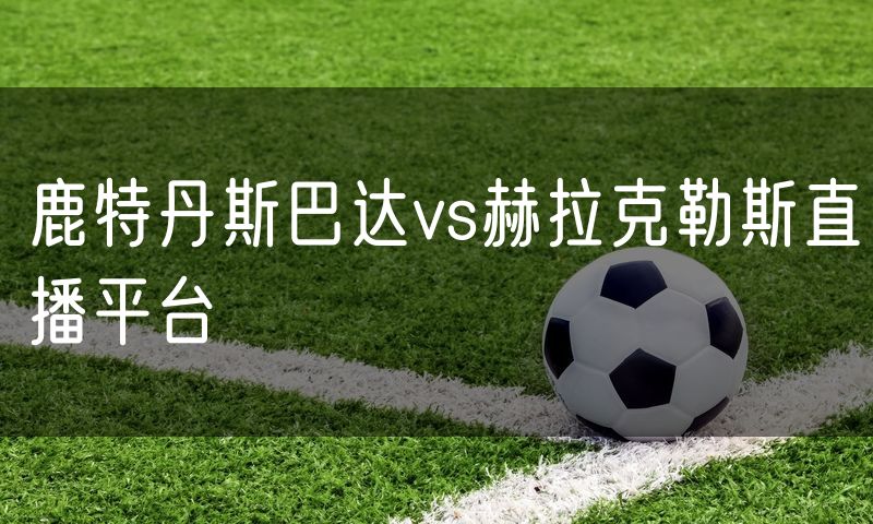 鹿特丹斯巴达vs赫拉克勒斯直播平台 鹿特丹斯巴达vs赫拉克勒斯直播平台