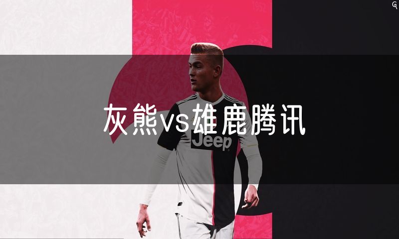 灰熊vs雄鹿腾讯