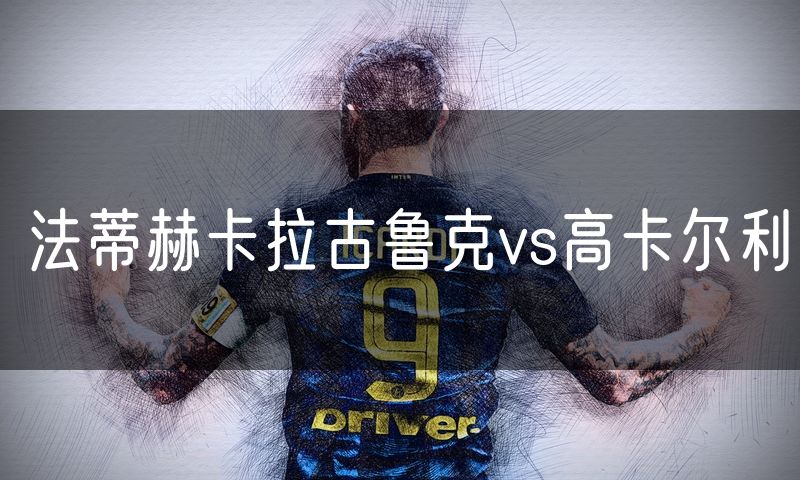 法蒂赫卡拉古鲁克vs高卡尔利