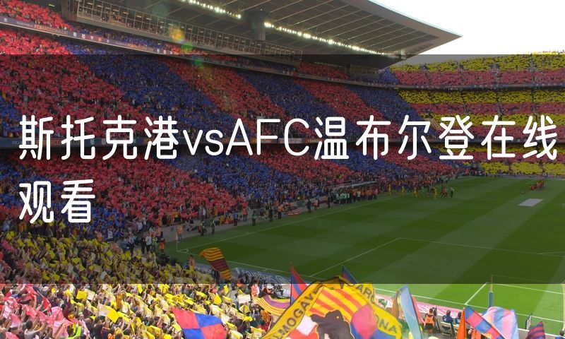 斯托克港vsAFC温布尔登在线观看 斯托克港vsAFC温布尔登在线观看