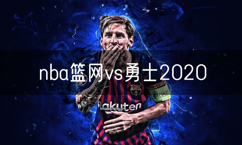 nba篮网vs勇士2020 nba篮网vs勇士2020