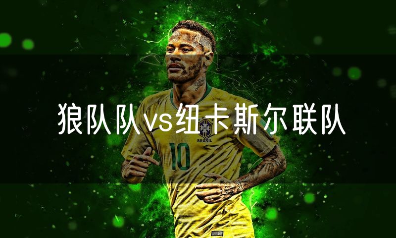狼队队vs纽卡斯尔联队 狼队队vs纽卡斯尔联队