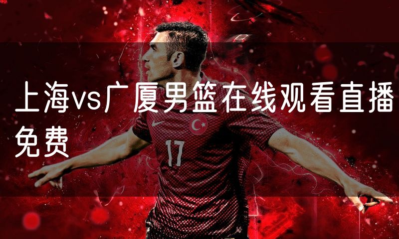 上海vs广厦男篮在线观看直播免费