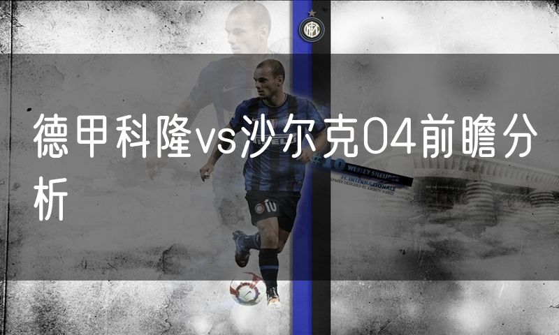 德甲科隆vs沙尔克04前瞻分析 德甲科隆vs沙尔克04前瞻分析