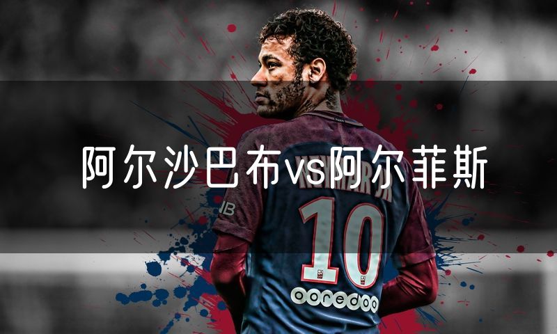 阿尔沙巴布vs阿尔菲斯 阿尔沙巴布vs阿尔菲斯