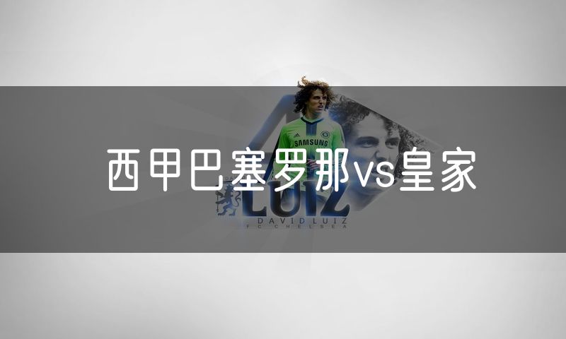 西甲巴塞罗那vs皇家