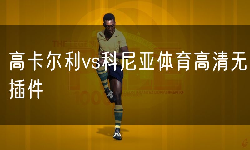 高卡尔利vs科尼亚体育高清无插件