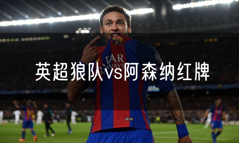 英超狼队vs阿森纳红牌