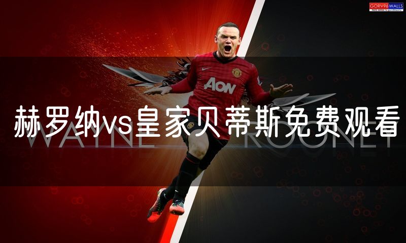 赫罗纳vs皇家贝蒂斯免费观看