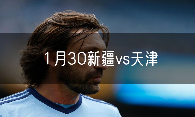 1月30新疆vs天津