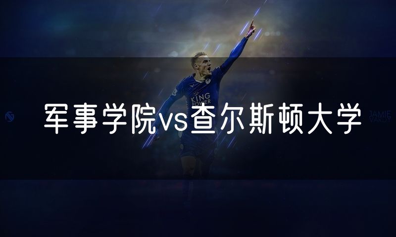 军事学院vs查尔斯顿大学 军事学院vs查尔斯顿大学