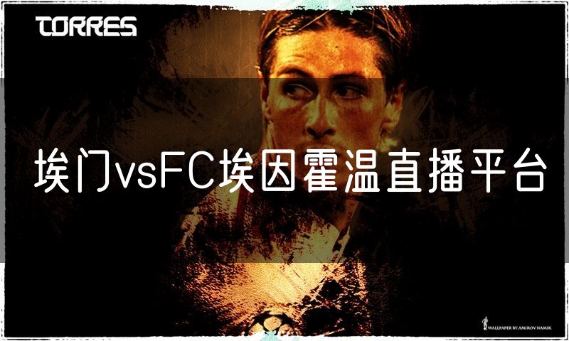 埃门vsFC埃因霍温直播平台 埃门vsFC埃因霍温直播平台