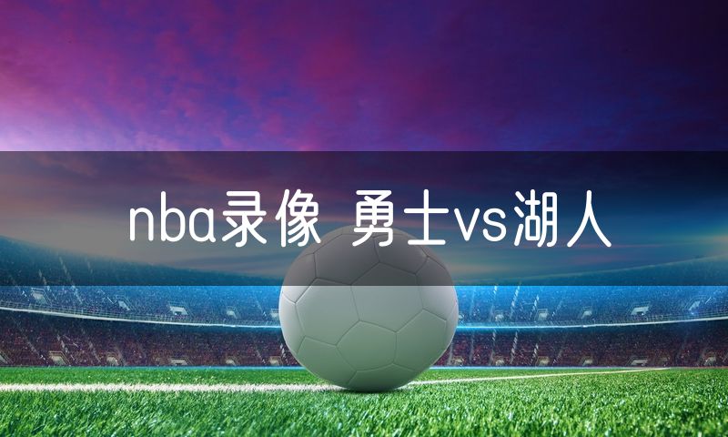 nba录像 勇士vs湖人